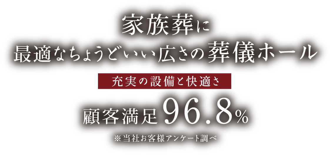 家族葬に最適なちょうどいい広さの葬儀ホール【充実の設備と快適さ】顧客満足度96.8% 家族葬に最適なちょうどいい広さの葬儀ホール【充実の設備と快適さ】顧客満足度96.8%